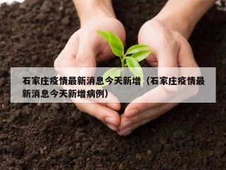 石家庄疫情最新消息今天新增（石家庄疫情最新消息今天新增病例）