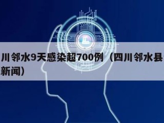 四川邻水9天感染超700例（四川邻水县今天新闻）