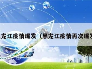 黑龙江疫情爆发（黑龙江疫情再次爆发）