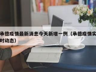 承德疫情最新消息今天新增一例（承德疫情实时动态）