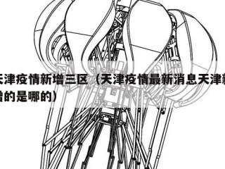天津疫情新增三区（天津疫情最新消息天津新增的是哪的）