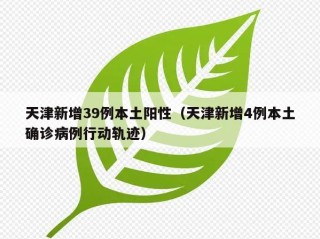天津新增39例本土阳性（天津新增4例本土确诊病例行动轨迹）