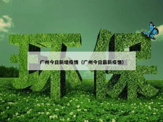 广州今日新增疫情（广州今日最新疫情）