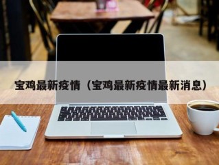 宝鸡最新疫情（宝鸡最新疫情最新消息）