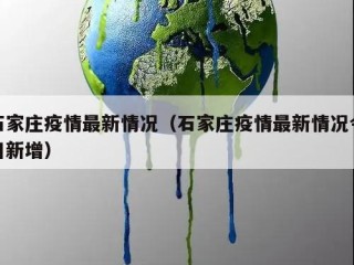 石家庄疫情最新情况（石家庄疫情最新情况今日新增）