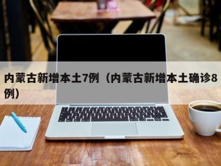 内蒙古新增本土7例（内蒙古新增本土确诊8例）