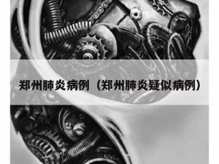 郑州肺炎病例（郑州肺炎疑似病例）