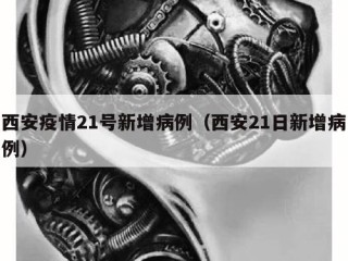 西安疫情21号新增病例（西安21日新增病例）