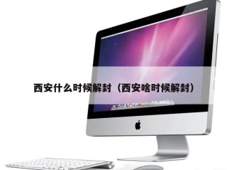 西安什么时候解封（西安啥时候解封）