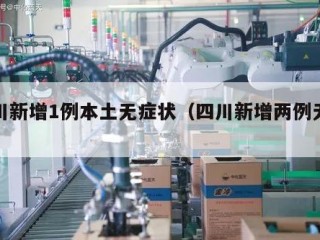四川新增1例本土无症状（四川新增两例无症状）