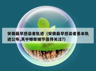 安徽最早感染者轨迹（安徽最早感染者基本轨迹公布,其中哪些细节值得关注?）