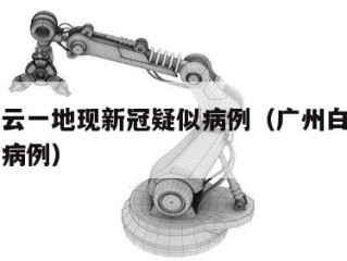广州白云一地现新冠疑似病例（广州白云区新冠确诊病例）