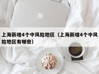 上海新增4个中风险地区（上海新增4个中风险地区有哪些）