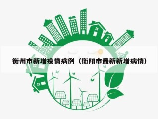 衡州市新增疫情病例（衡阳市最新新增病情）