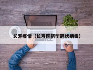 长寿疫情（长寿区新型冠状病毒）
