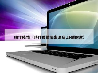 喀什疫情（喀什疫情隔离酒店,环疆附近）