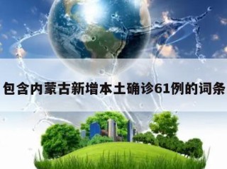 包含内蒙古新增本土确诊61例的词条