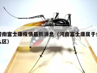 河南富士康疫情最新消息（河南富士康属于什么区）