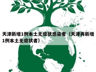 天津新增1例本土无症状感染者（天津再新增1例本土无症状者）