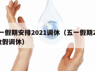 五一假期安排2021调休（五一假期2021放假调休）