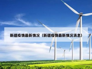 新疆疫情最新情况（新疆疫情最新情况消息）