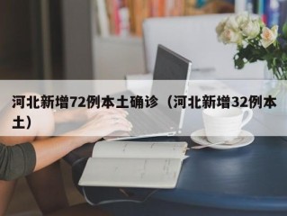 河北新增72例本土确诊（河北新增32例本土）