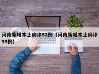 河南新增本土确诊52例（河南新增本土确诊55例）