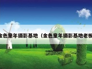 金色童年摄影基地（金色童年摄影基地老板）