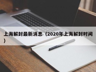 上海解封最新消息（2020年上海解封时间）