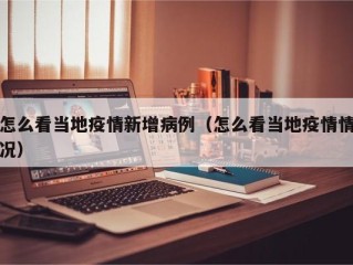 怎么看当地疫情新增病例（怎么看当地疫情情况）
