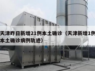 天津昨日新增21例本土确诊（天津新增1例本土确诊病例轨迹）