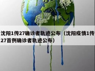 沈阳1传27确诊者轨迹公布（沈阳疫情1传27首例确诊者轨迹公布）