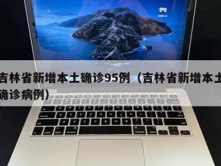 吉林省新增本土确诊95例（吉林省新增本土确诊病例）