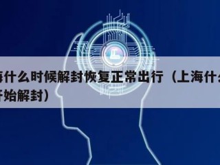 上海什么时候解封恢复正常出行（上海什么时候开始解封）