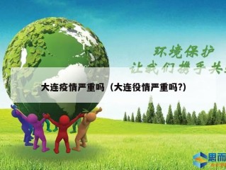 大连疫情严重吗（大连役情严重吗?）