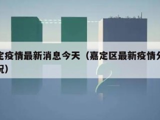 嘉定疫情最新消息今天（嘉定区最新疫情分布情况）