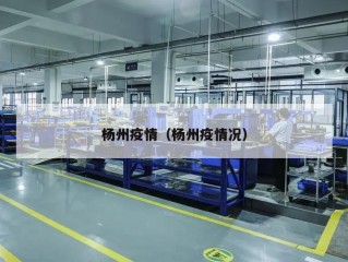 杨州疫情（杨州疫情况）