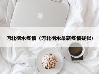 河北衡水疫情（河北衡水最新疫情疑似）