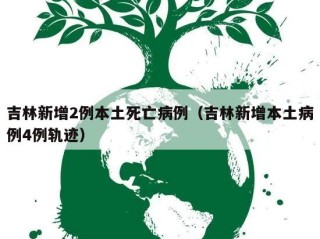 吉林新增2例本土死亡病例（吉林新增本土病例4例轨迹）