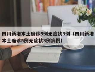 四川新增本土确诊5例无症状3例（四川新增本土确诊5例无症状3例病例）
