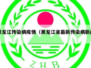 黑龙江传染病疫情（黑龙江省最新传染病新闻）