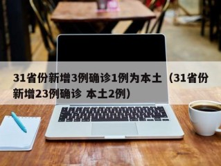 31省份新增3例确诊1例为本土（31省份新增23例确诊 本土2例）