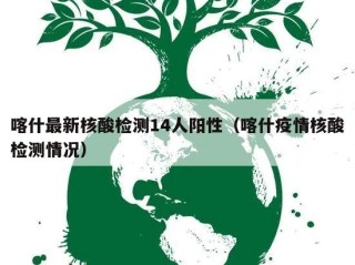 喀什最新核酸检测14人阳性（喀什疫情核酸检测情况）