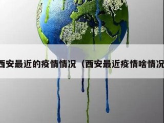 西安最近的疫情情况（西安最近疫情啥情况）