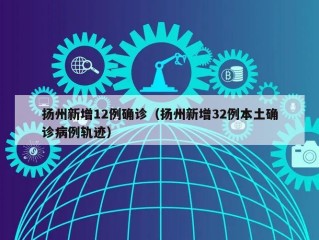 扬州新增12例确诊（扬州新增32例本土确诊病例轨迹）