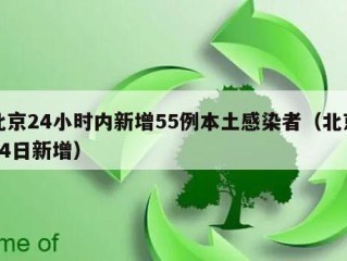 北京24小时内新增55例本土感染者（北京24日新增）