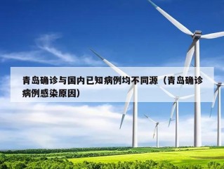 青岛确诊与国内已知病例均不同源（青岛确诊病例感染原因）