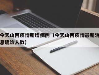 今天山西疫情新增病例（今天山西疫情最新消息确诊人数）