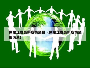 黑龙江省最新疫情通报（黑龙江省最新疫情通报消息）