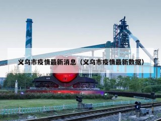 义乌市疫情最新消息（义乌市疫情最新数据）